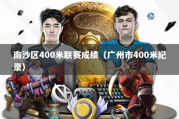南沙区400米联赛成绩(广州市400米纪录)