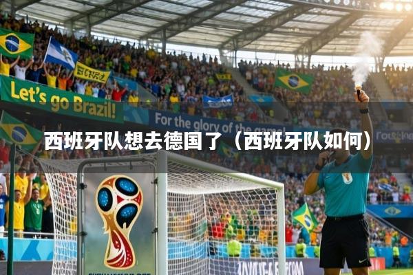 西班牙队想去德国了(西班牙队如何)