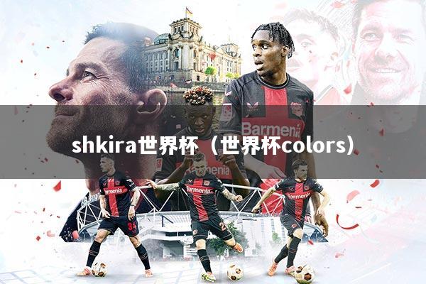 shkira世界杯(世界杯colors)