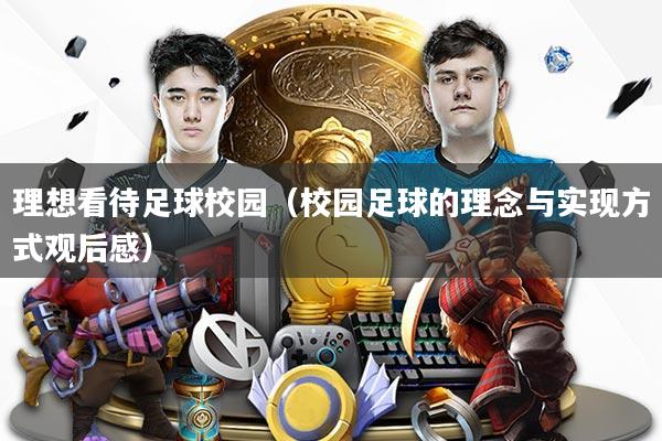 理想看待足球校园（校园足球的理念与实现方式观后感）
