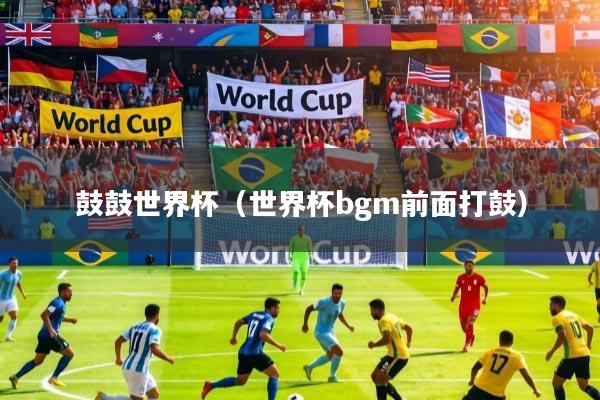 详细阅读:鼓鼓世界杯(世界杯bgm前面打鼓) 鼓鼓世界杯(世界杯bgm前面打鼓)