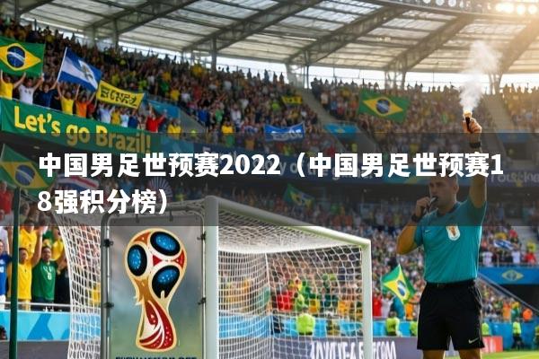 中国男足世预赛2022（中国男足世预赛18强积分榜）