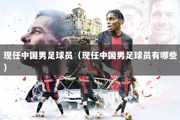 现任中国男足球员（现任中国男足球员有哪些）