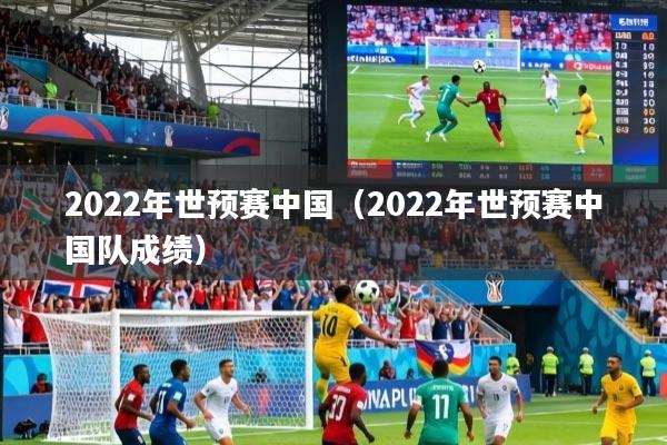 2022年世预赛中国（2022年世预赛中国队成绩）