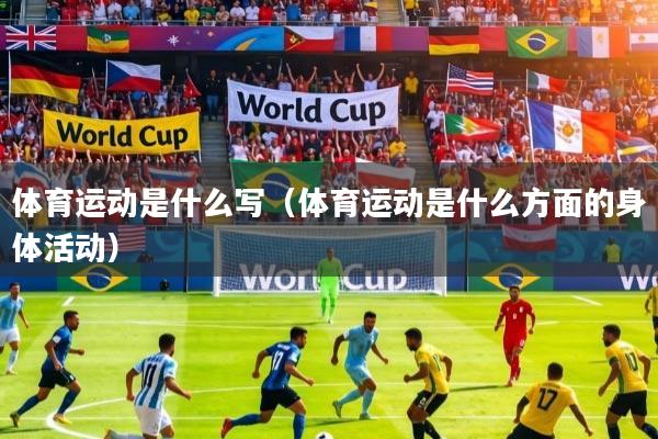 体育运动是什么写（体育运动是什么方面的身体活动）