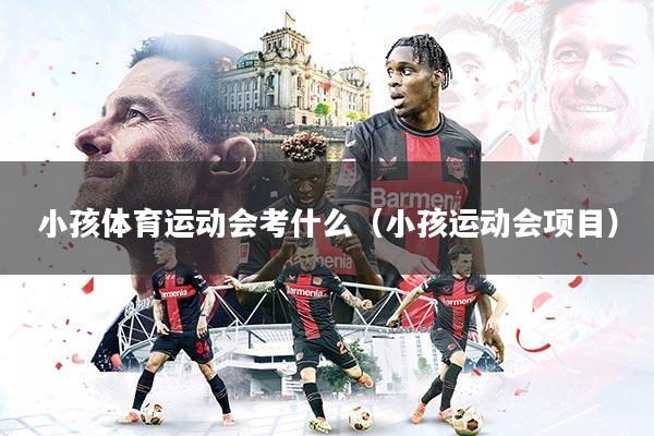 小孩体育运动会考什么（小孩运动会项目）