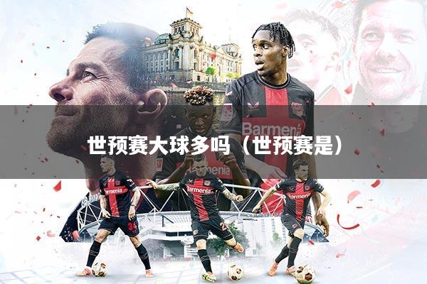 详细阅读:世预赛大球多吗(世预赛是) 世预赛大球多吗(世预赛是)