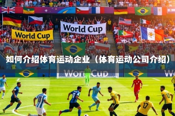 详细阅读:如何介绍体育运动企业(体育运动公司介绍) 如何介绍体育运动企业(体育运动公司介绍)