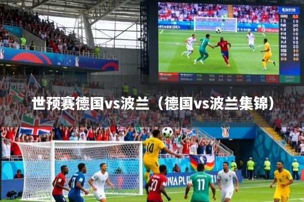 详细阅读:世预赛德国vs波兰(德国vs波兰集锦) 世预赛德国vs波兰(德国vs波兰集锦)