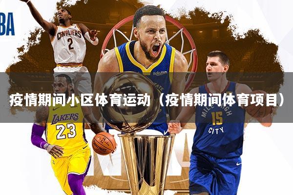 详细阅读:疫情期间小区体育运动(疫情期间体育项目) 疫情期间小区体育运动(疫情期间体育项目)