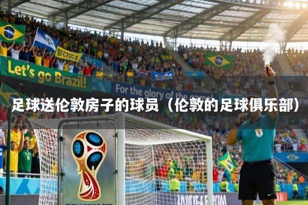 详细阅读:足球送伦敦房子的球员(伦敦的足球俱乐部) 足球送伦敦房子的球员(伦敦的足球俱乐部)