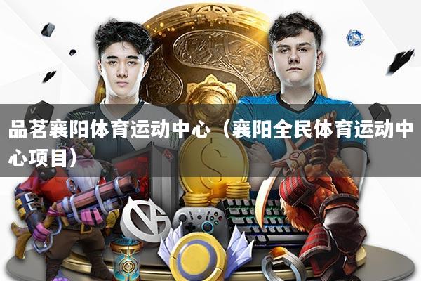 详细阅读:品茗襄阳体育运动中心(襄阳全民体育运动中心项目) 品茗襄阳体育运动中心(襄阳全民体育运动中心项目)