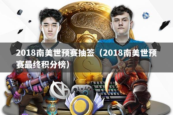 详细阅读:2018南美世预赛抽签(2018南美世预赛最终积分榜) 2018南美世预赛抽签(2018南美世预赛最终积分榜)