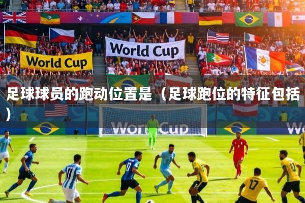 足球球员的跑动位置是（足球跑位的特征包括）