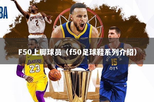 F50上脚球员（f50足球鞋系列介绍）