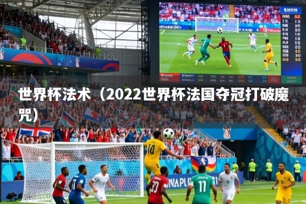 世界杯法术（2022世界杯法国夺冠打破魔咒）