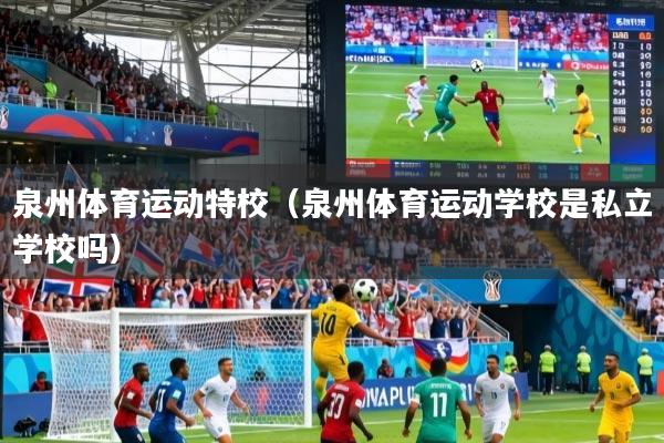 泉州体育运动特校（泉州体育运动学校是私立学校吗）