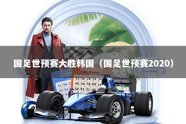 国足世预赛大胜韩国（国足世预赛2020）