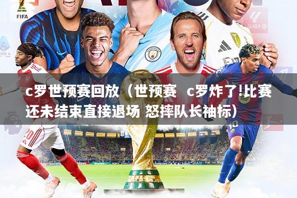 c罗世预赛回放（世预赛  c罗炸了!比赛还未结束直接退场 怒摔队长袖标）